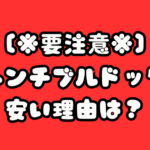 フレンチブルドッグが安い理由はなぜ?買ってはいけない○○とは